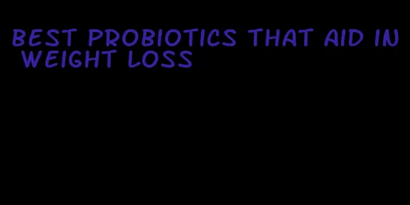 best probiotics that aid in weight loss