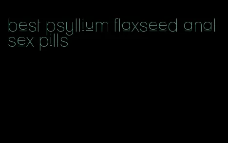 best psyllium flaxseed anal sex pills