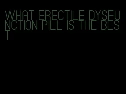 what erectile dysfunction pill is the best