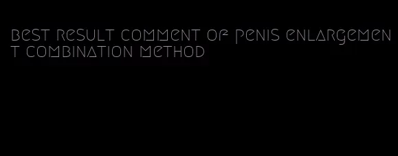 best result comment of penis enlargement combination method