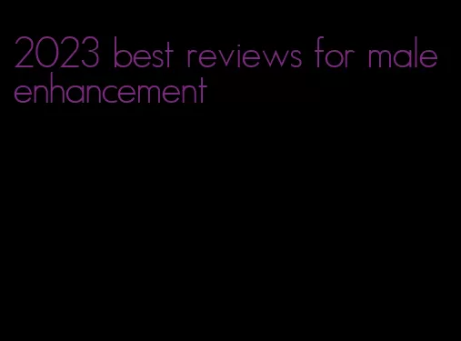 2023 best reviews for male enhancement