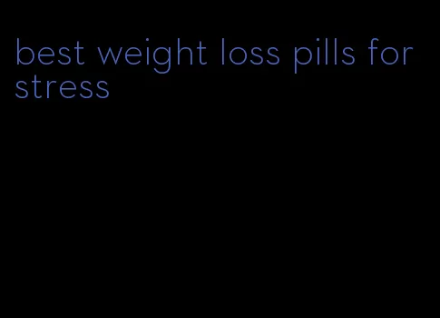 best weight loss pills for stress