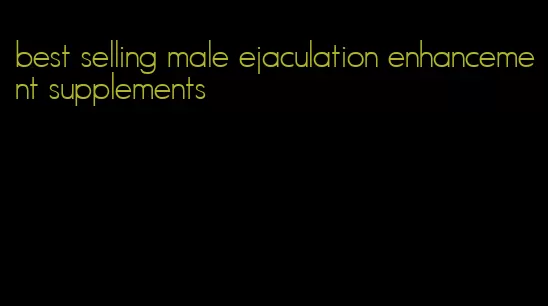 best selling male ejaculation enhancement supplements