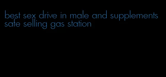 best sex drive in male and supplements safe selling gas station