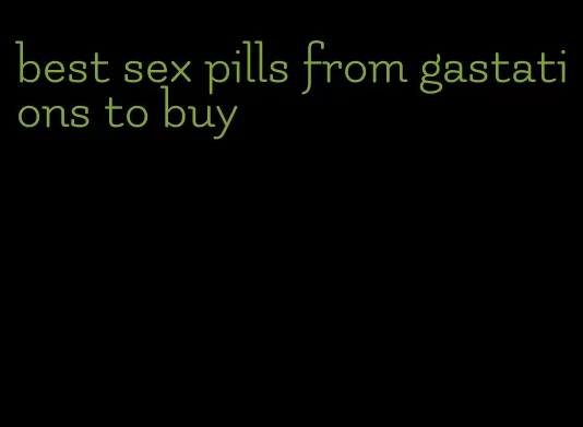 best sex pills from gastations to buy