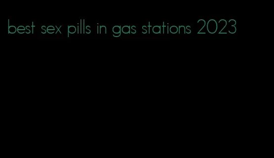 best sex pills in gas stations 2023