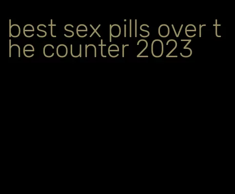 best sex pills over the counter 2023