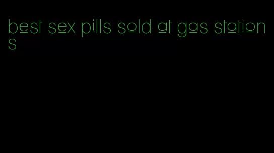 best sex pills sold at gas stations