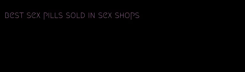 best sex pills sold in sex shops