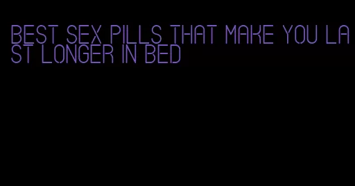 best sex pills that make you last longer in bed