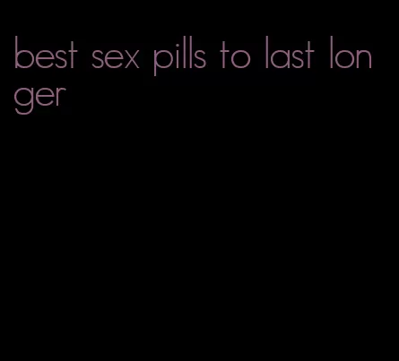 best sex pills to last longer