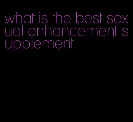 what is the best sexual enhancement supplement