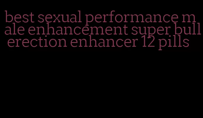 best sexual performance male enhancement super bull erection enhancer 12 pills