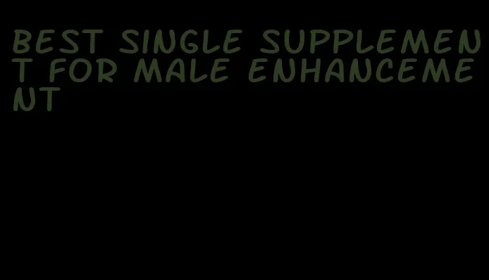 best single supplement for male enhancement