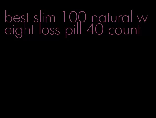 best slim 100 natural weight loss pill 40 count