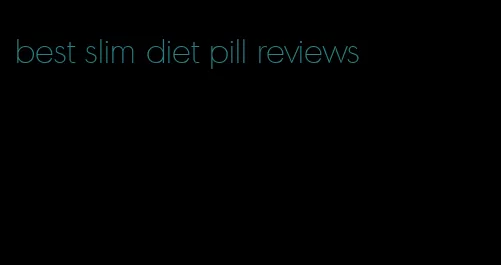 best slim diet pill reviews