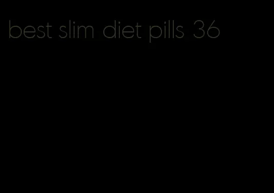 best slim diet pills 36