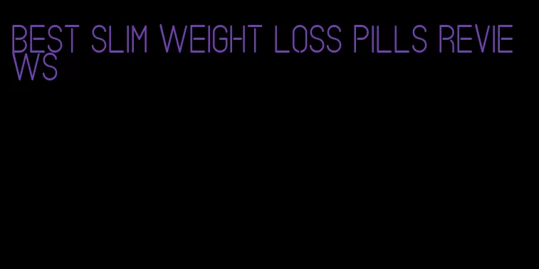 best slim weight loss pills reviews