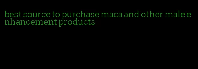 best source to purchase maca and other male enhancement products