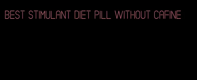 best stimulant diet pill without cafine