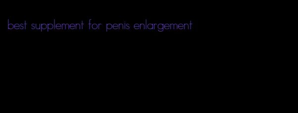 best supplement for penis enlargement