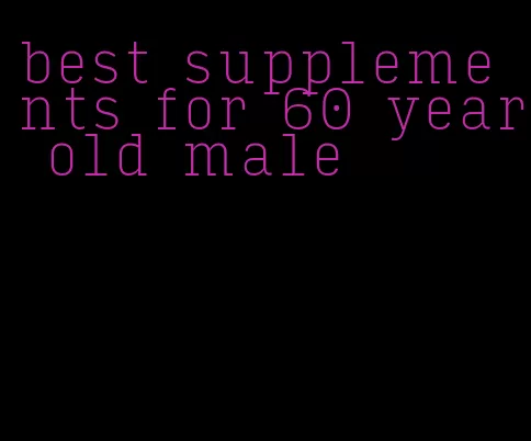 best supplements for 60 year old male