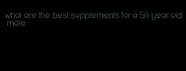 what are the best supplements for a 50 year old male