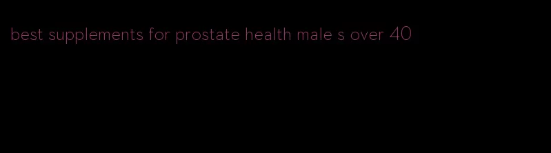 best supplements for prostate health male s over 40