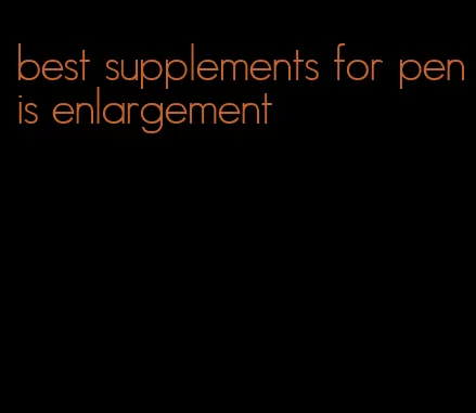 best supplements for penis enlargement