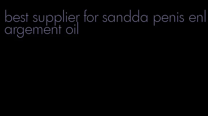 best supplier for sandda penis enlargement oil