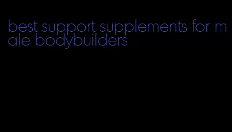 best support supplements for male bodybuilders