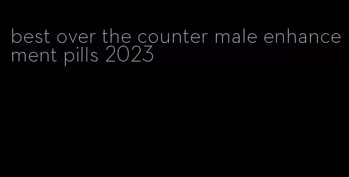 best over the counter male enhancement pills 2023