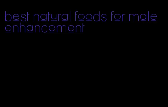 best natural foods for male enhancement