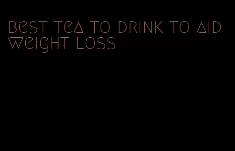 best tea to drink to aid weight loss