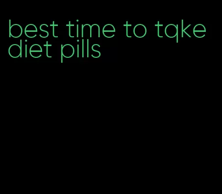 best time to tqke diet pills