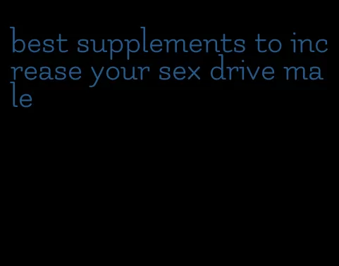 best supplements to increase your sex drive male