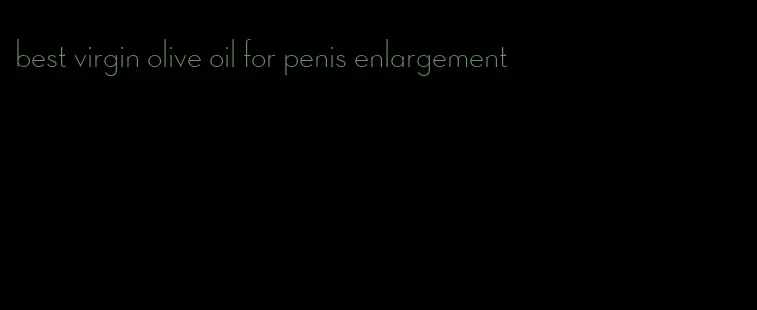 best virgin olive oil for penis enlargement