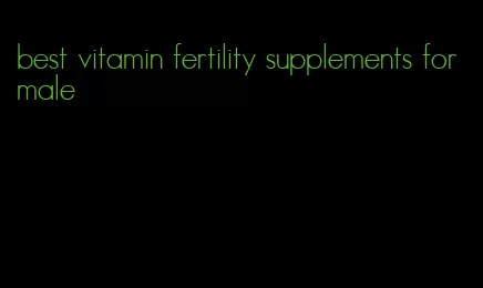 best vitamin fertility supplements for male