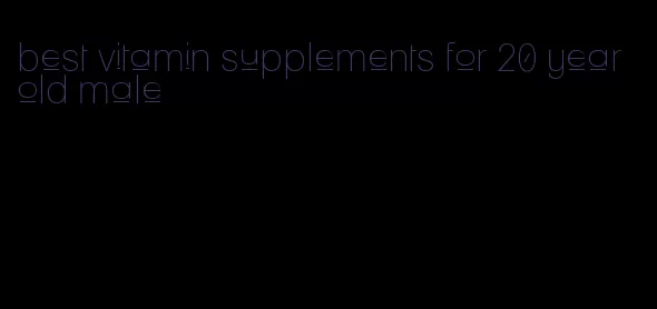 best vitamin supplements for 20 year old male