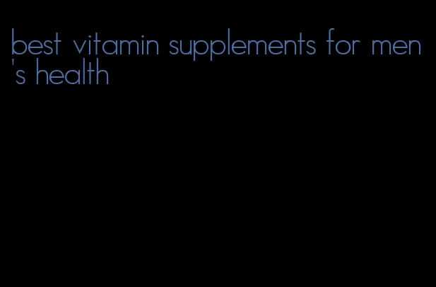 best vitamin supplements for men's health