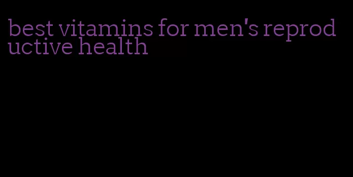 best vitamins for men's reproductive health