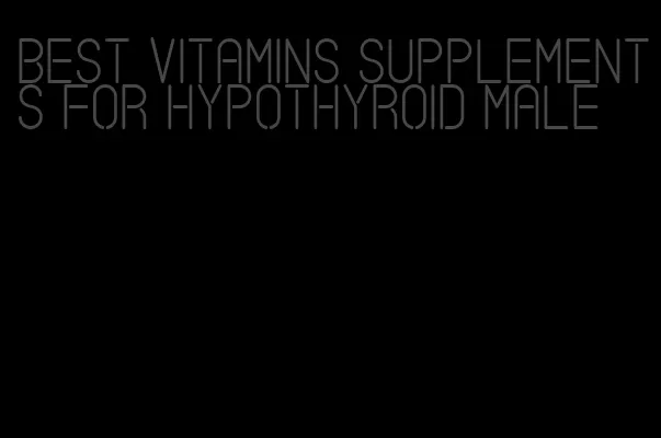 best vitamins supplements for hypothyroid male