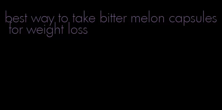 best way to take bitter melon capsules for weight loss