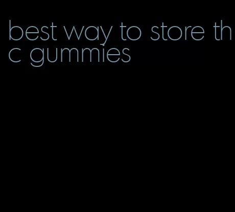 best way to store thc gummies