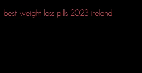 best weight loss pills 2023 ireland