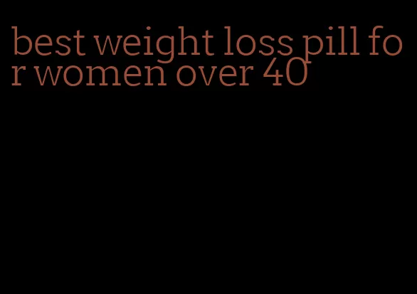 best weight loss pill for women over 40