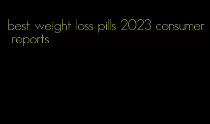 best weight loss pills 2023 consumer reports