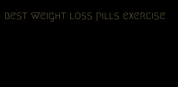 best weight loss pills exercise