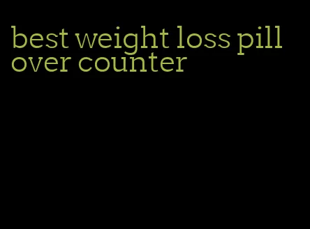 best weight loss pill over counter