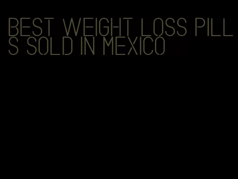 best weight loss pills sold in mexico